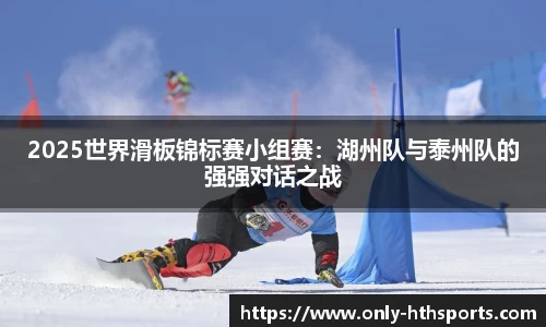 2025世界滑板锦标赛小组赛：湖州队与泰州队的强强对话之战