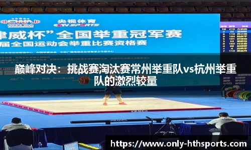 巅峰对决：挑战赛淘汰赛常州举重队vs杭州举重队的激烈较量